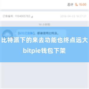 比特派下的来去功能也终点远大bitpie钱包下架