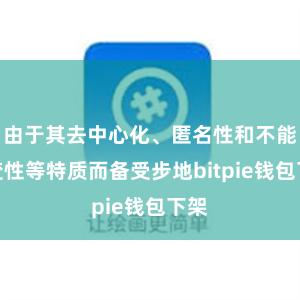 由于其去中心化、匿名性和不能转变性等特质而备受步地bitpie钱包下架