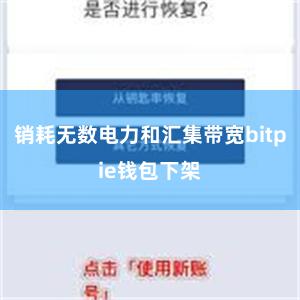 销耗无数电力和汇集带宽bitpie钱包下架