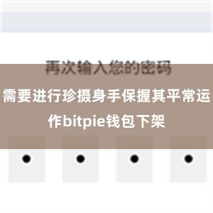 需要进行珍摄身手保握其平常运作bitpie钱包下架