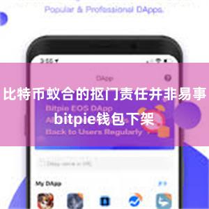 比特币蚁合的抠门责任并非易事bitpie钱包下架