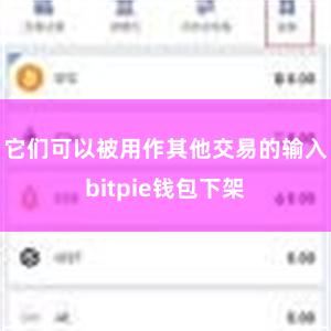 它们可以被用作其他交易的输入bitpie钱包下架