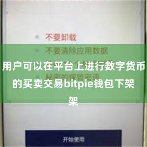 用户可以在平台上进行数字货币的买卖交易bitpie钱包下架